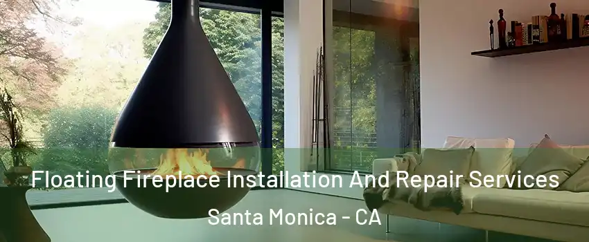 Floating Fireplace Installation And Repair Services Santa Monica - CA