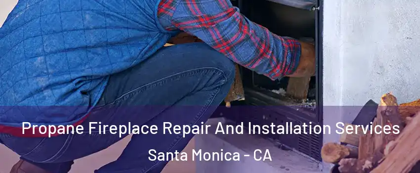  Propane Fireplace Repair And Installation Services Santa Monica - CA