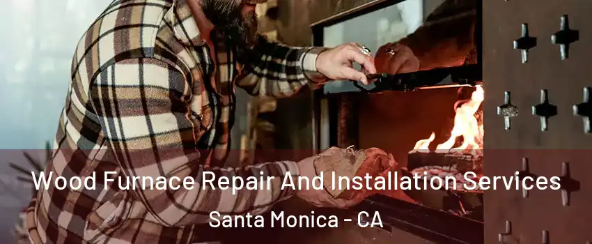 Wood Furnace Repair And Installation Services Santa Monica - CA